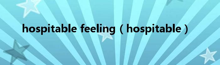 hospitable feeling（hospitable）