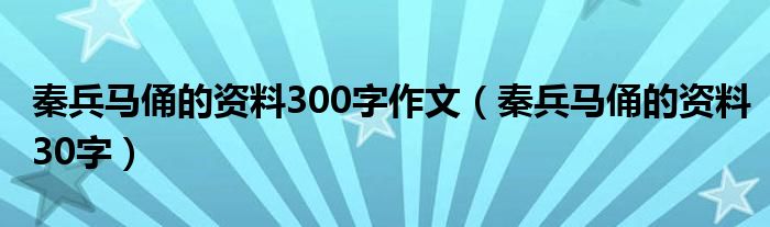 秦兵马俑的资料300字作文（秦兵马俑的资料30字）