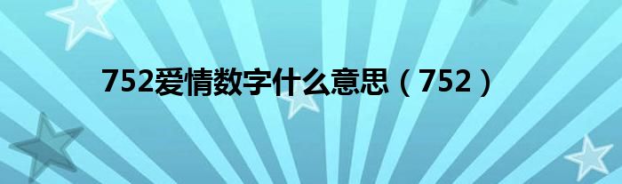 752爱情数字什么意思（752）