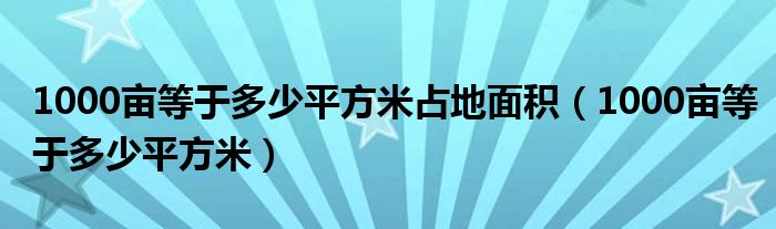 1000亩等于多少平方米占地面积（1000亩等于多少平方米）