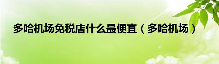 多哈机场免税店什么最便宜（多哈机场）