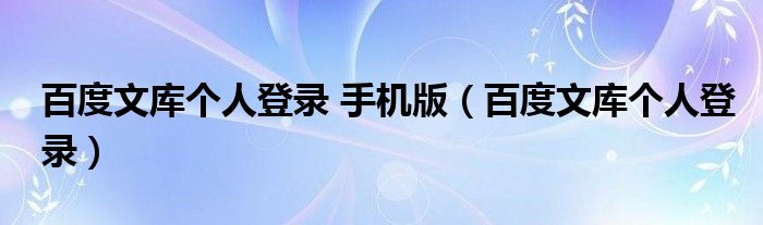 百度文库个人登录 手机版（百度文库个人登录）