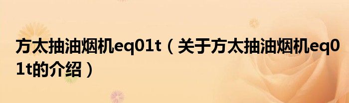 方太抽油烟机eq01t（关于方太抽油烟机eq01t的介绍）