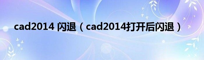 cad2014 闪退（cad2014打开后闪退）