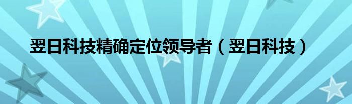 翌日科技精确定位领导者（翌日科技）