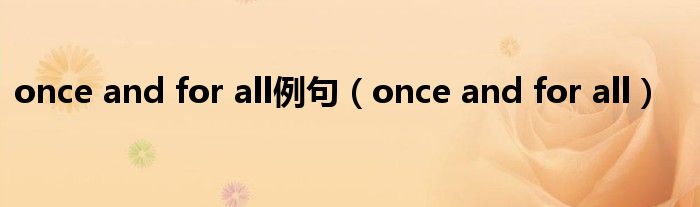 once and for all例句（once and for all）