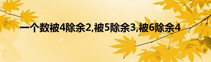 一个数被4除余2,被5除余3,被6除余4