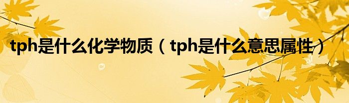 tph是什么化学物质（tph是什么意思属性）