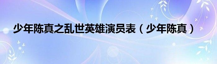 少年陈真之乱世英雄演员表（少年陈真）