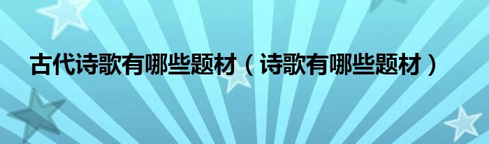 古代诗歌有哪些题材（诗歌有哪些题材）