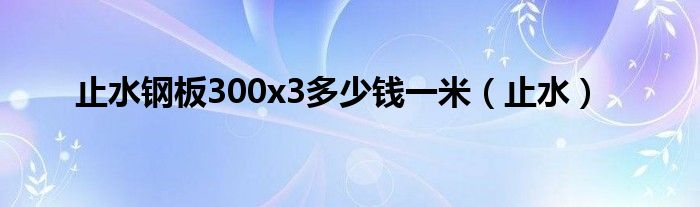 止水钢板300x3多少钱一米（止水）