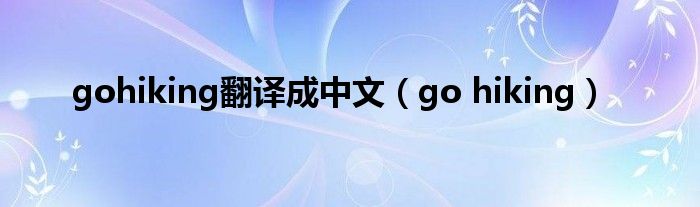 gohiking翻译成中文（go hiking）