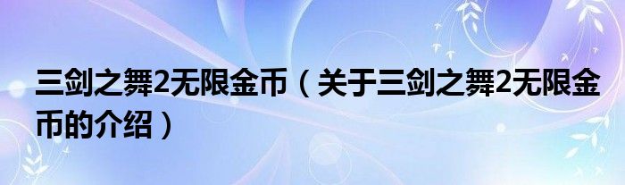 三剑之舞2无限金币（关于三剑之舞2无限金币的介绍）