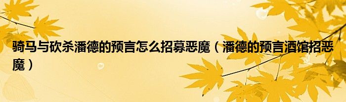 骑马与砍杀潘德的预言怎么招募恶魔（潘德的预言酒馆招恶魔）