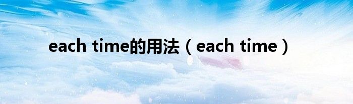 each time的用法（each time）