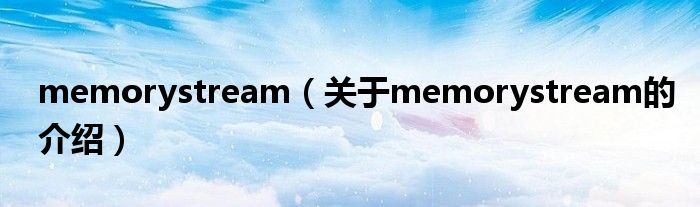 memorystream（关于memorystream的介绍）