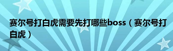 赛尔号打白虎需要先打哪些boss（赛尔号打白虎）