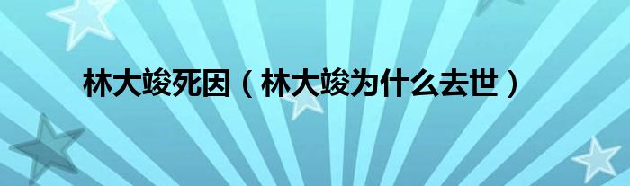 林大竣死因（林大竣为什么去世）