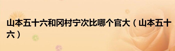 山本五十六和冈村宁次比哪个官大（山本五十六）