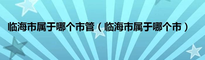 临海市属于哪个市管（临海市属于哪个市）