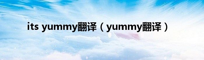 its yummy翻译（yummy翻译）