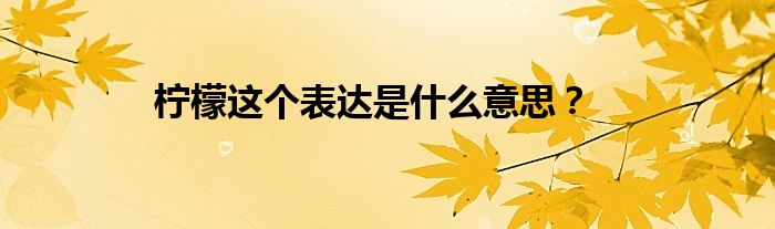 柠檬这个表达是什么意思？