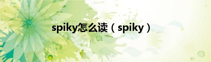 spiky怎么读（spiky）