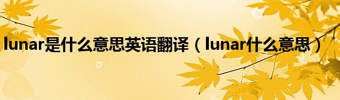 lunar是什么意思英语翻译（lunar什么意思）