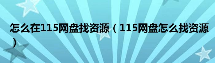 怎么在115网盘找资源（115网盘怎么找资源）