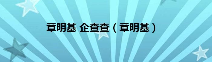 章明基 企查查（章明基）