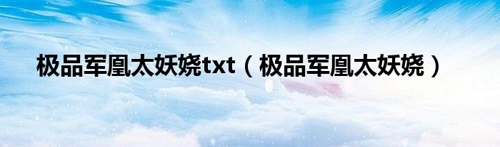 极品军凰太妖娆txt（极品军凰太妖娆）