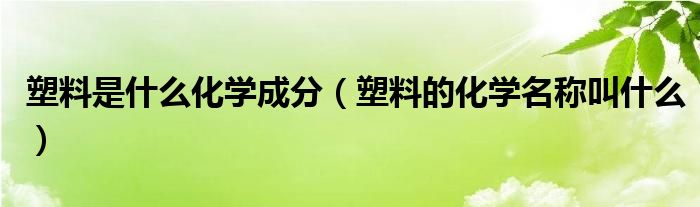 塑料是什么化学成分（塑料的化学名称叫什么）