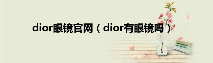 dior眼镜官网（dior有眼镜吗）