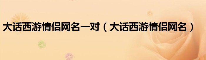 大话西游情侣网名一对（大话西游情侣网名）