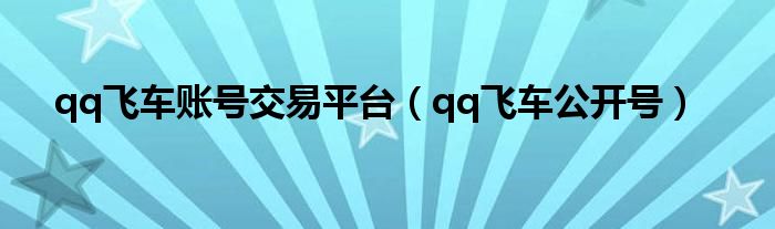 qq飞车账号交易平台（qq飞车公开号）