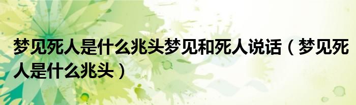 梦见死人是什么兆头梦见和死人说话（梦见死人是什么兆头）