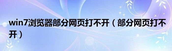 win7浏览器部分网页打不开（部分网页打不开）