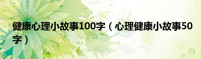 健康心理小故事100字（心理健康小故事50字）