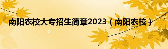 南阳农校大专招生简章2023（南阳农校）