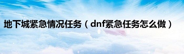 地下城紧急情况任务（dnf紧急任务怎么做）