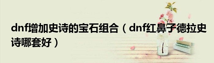 dnf增加史诗的宝石组合（dnf红鼻子德拉史诗哪套好）