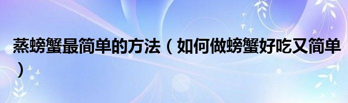 蒸螃蟹最简单的方法（如何做螃蟹好吃又简单）