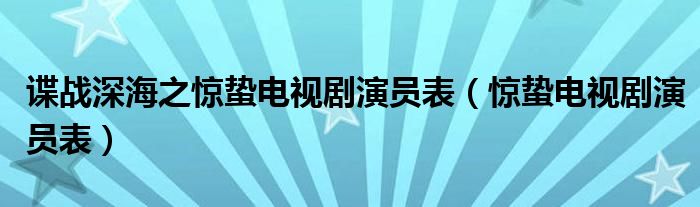 谍战深海之惊蛰电视剧演员表（惊蛰电视剧演员表）