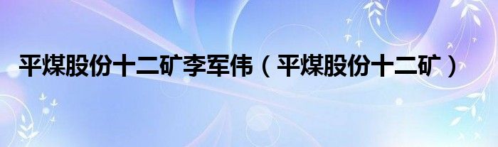 平煤股份十二矿李军伟（平煤股份十二矿）