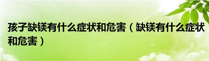 孩子缺镁有什么症状和危害（缺镁有什么症状和危害）