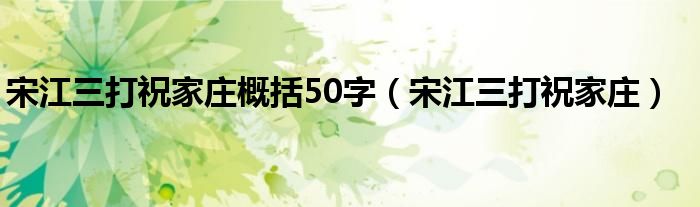 宋江三打祝家庄概括50字（宋江三打祝家庄）