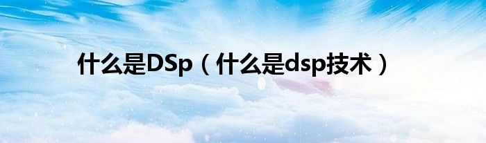 什么是DSp（什么是dsp技术）