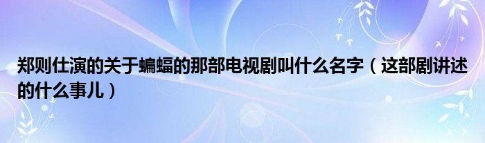 郑则仕演的关于蝙蝠的那部电视剧叫什么名字（这部剧讲述的什么事儿）