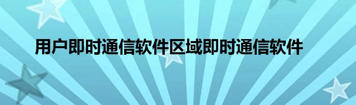 用户即时通信软件区域即时通信软件