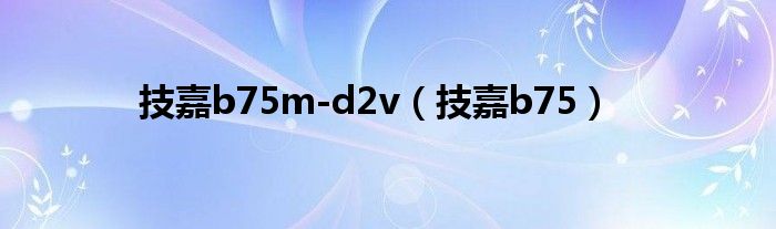 技嘉b75m-d2v（技嘉b75）